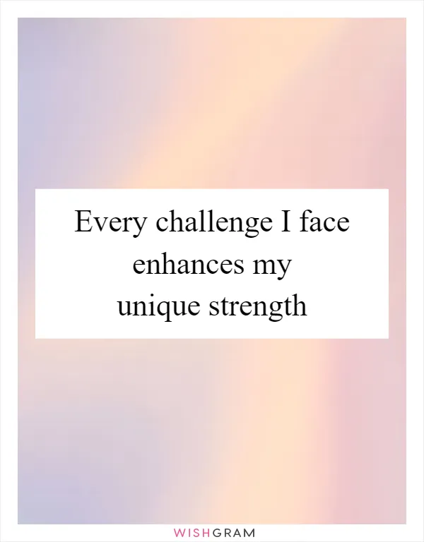 Every challenge I face enhances my unique strength