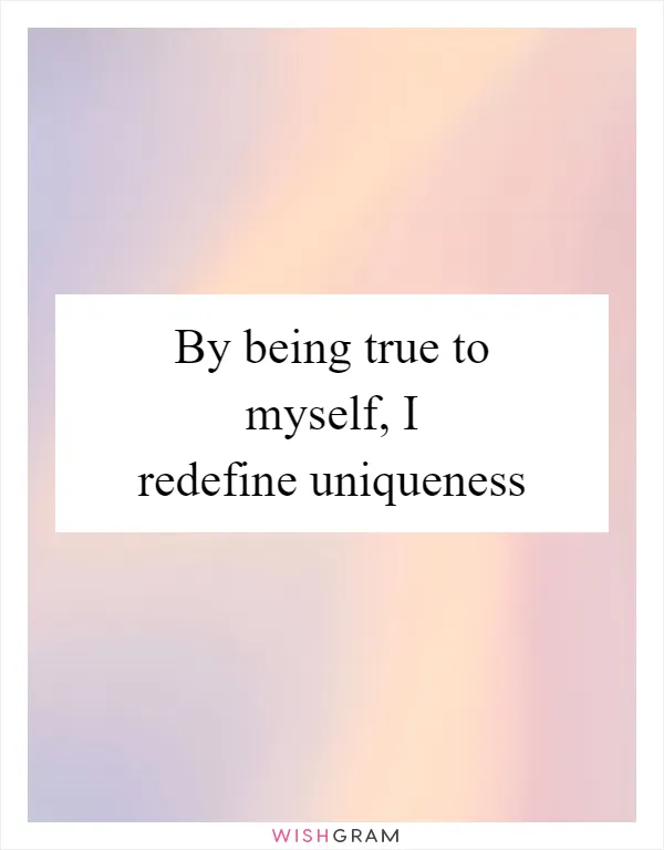 By being true to myself, I redefine uniqueness