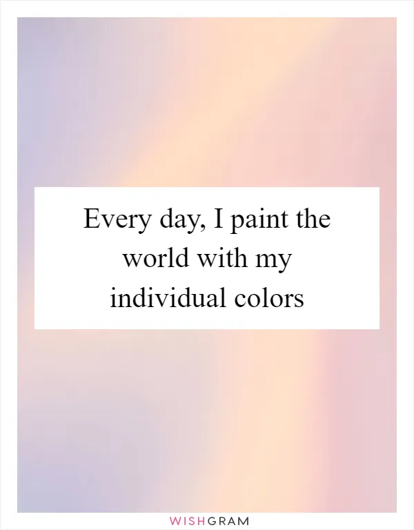 Every day, I paint the world with my individual colors