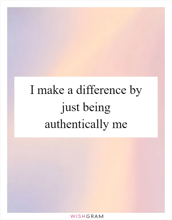 I make a difference by just being authentically me