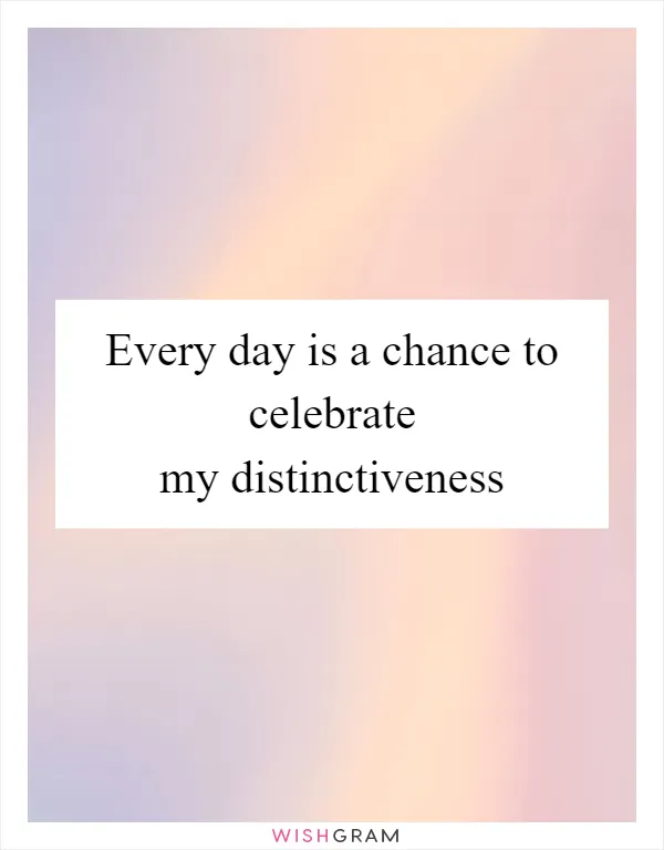 Every day is a chance to celebrate my distinctiveness