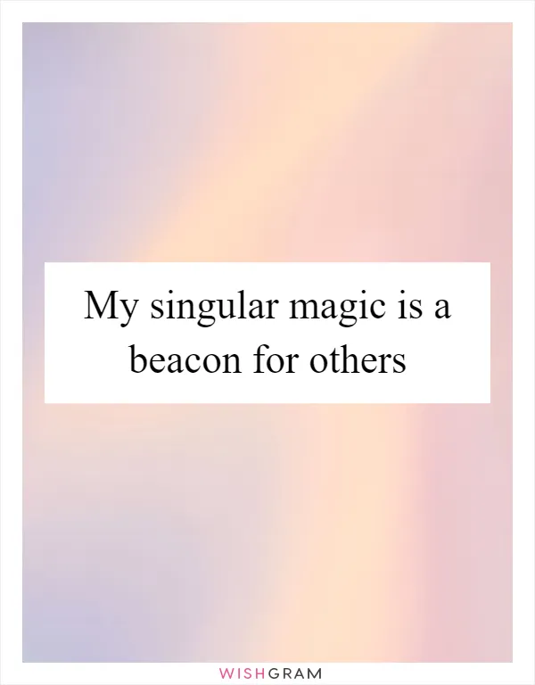 My singular magic is a beacon for others