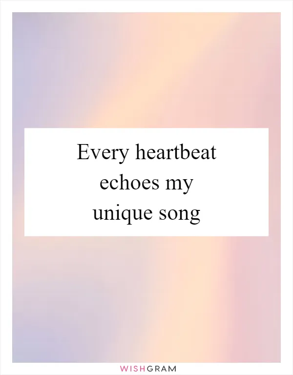 Every heartbeat echoes my unique song
