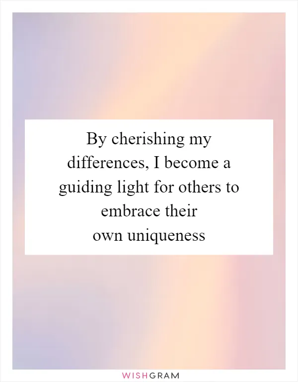 By cherishing my differences, I become a guiding light for others to embrace their own uniqueness