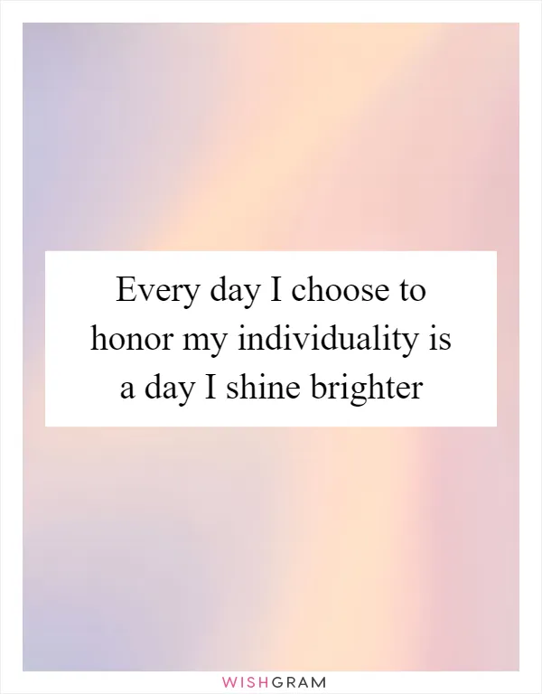 Every day I choose to honor my individuality is a day I shine brighter