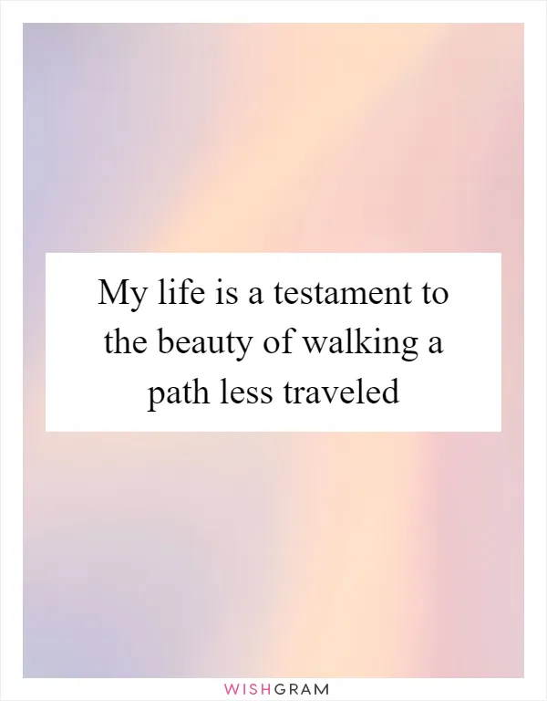 My life is a testament to the beauty of walking a path less traveled