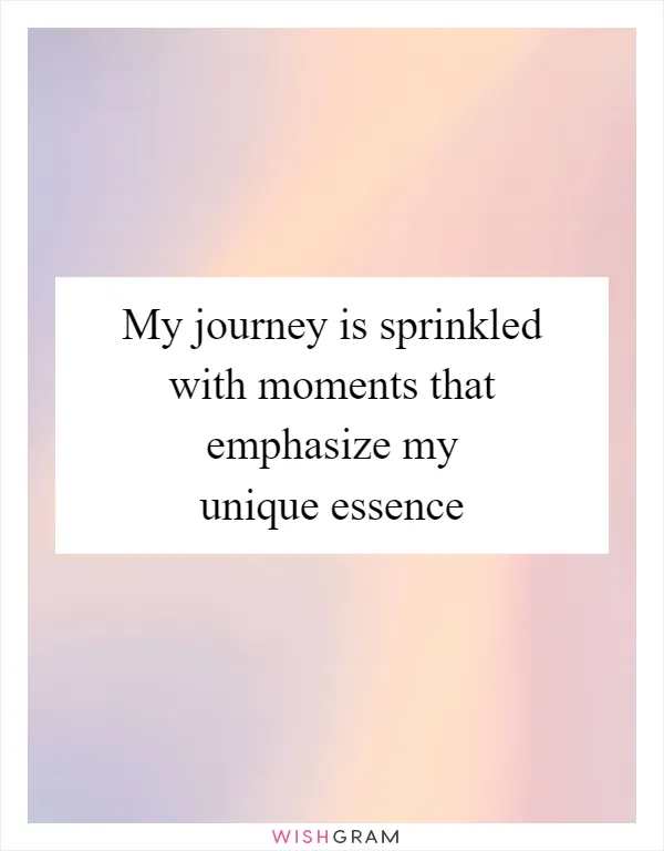 My journey is sprinkled with moments that emphasize my unique essence