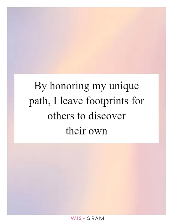 By honoring my unique path, I leave footprints for others to discover their own