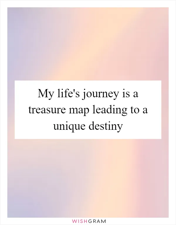 My life's journey is a treasure map leading to a unique destiny