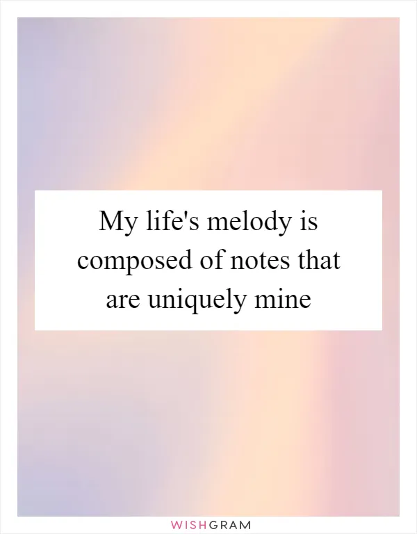 My life's melody is composed of notes that are uniquely mine