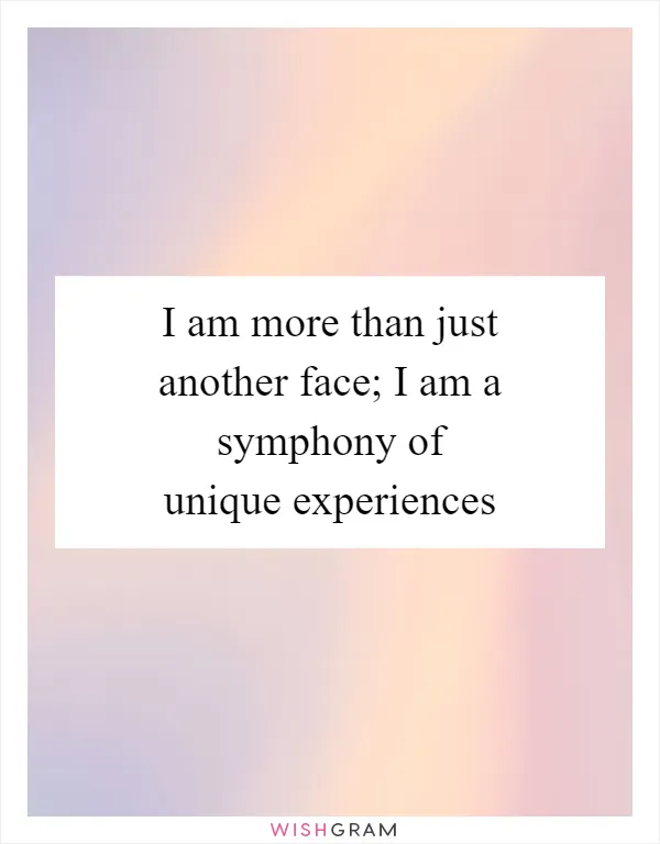 I am more than just another face; I am a symphony of unique experiences