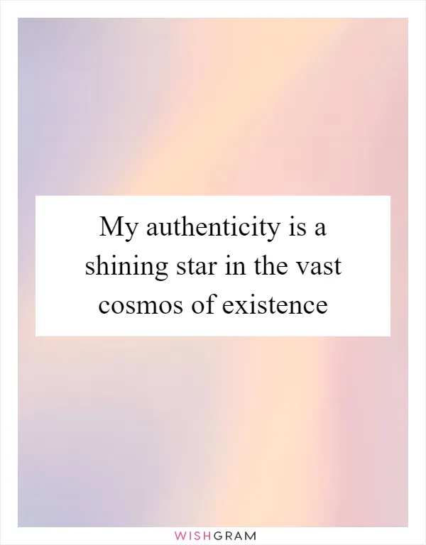 My authenticity is a shining star in the vast cosmos of existence