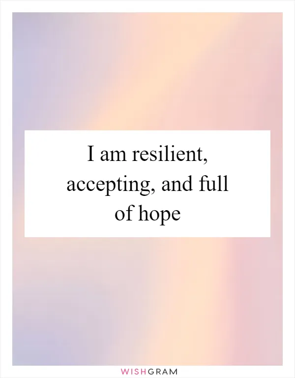 I am resilient, accepting, and full of hope