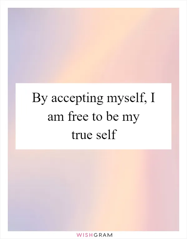 By accepting myself, I am free to be my true self