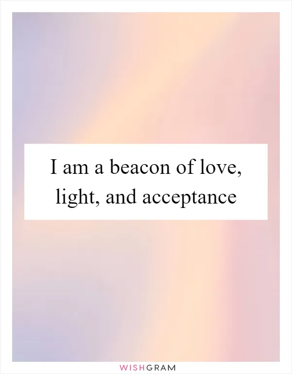 I am a beacon of love, light, and acceptance