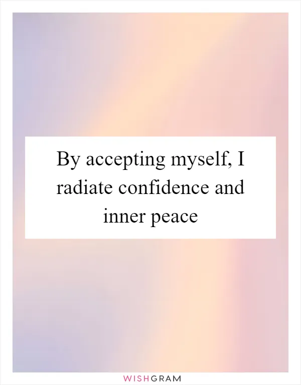 By accepting myself, I radiate confidence and inner peace