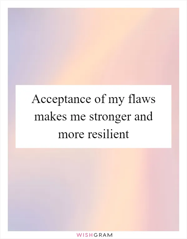 Acceptance of my flaws makes me stronger and more resilient