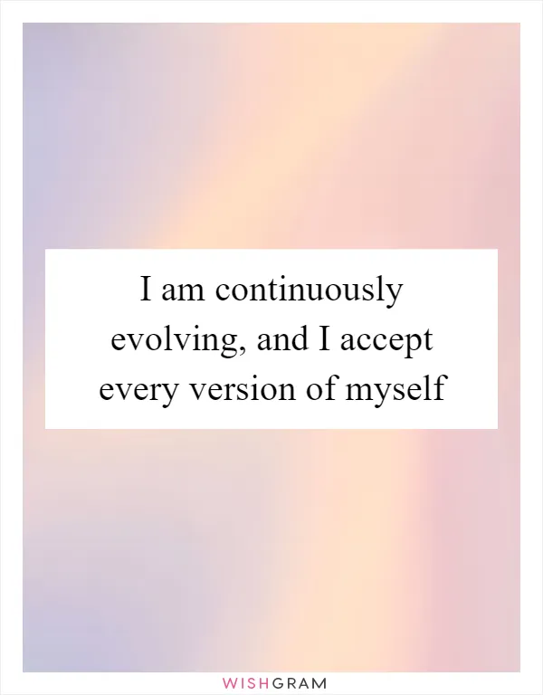 I am continuously evolving, and I accept every version of myself
