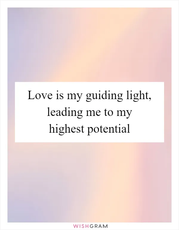 Love is my guiding light, leading me to my highest potential