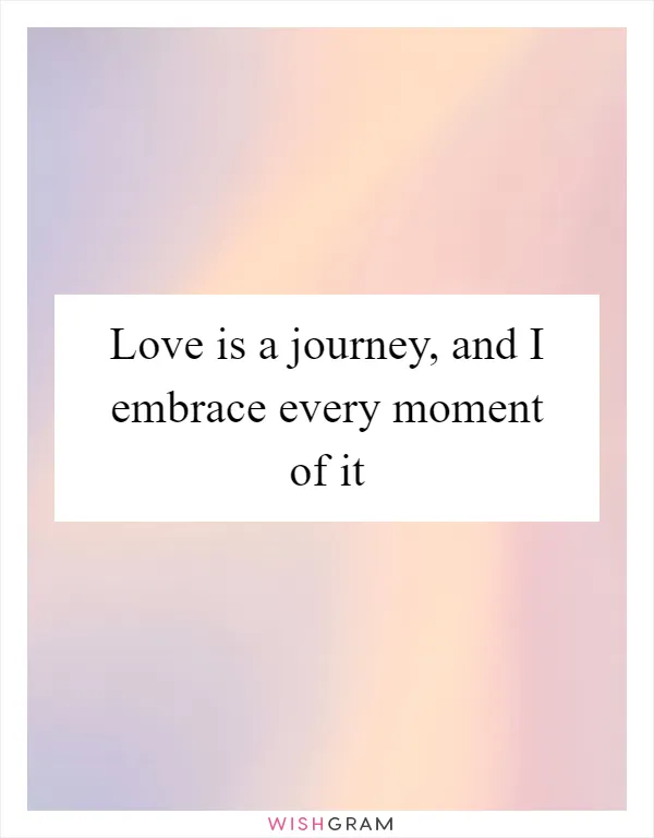 Love is a journey, and I embrace every moment of it