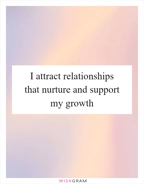I attract relationships that nurture and support my growth