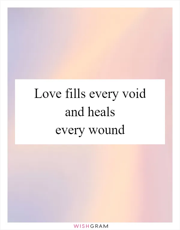 Love fills every void and heals every wound