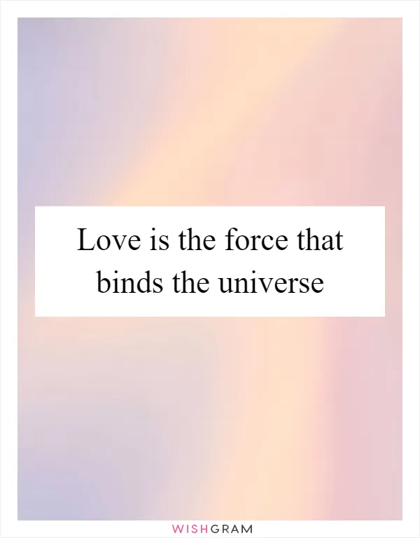 Love is the force that binds the universe