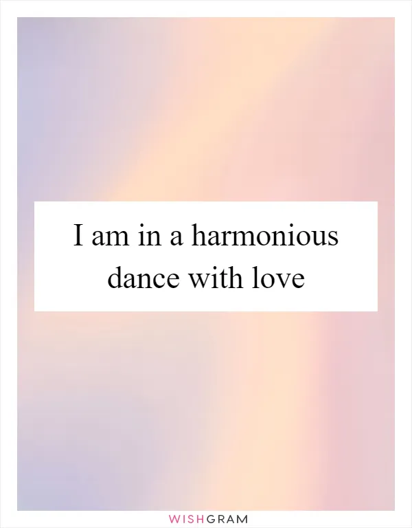 I am in a harmonious dance with love