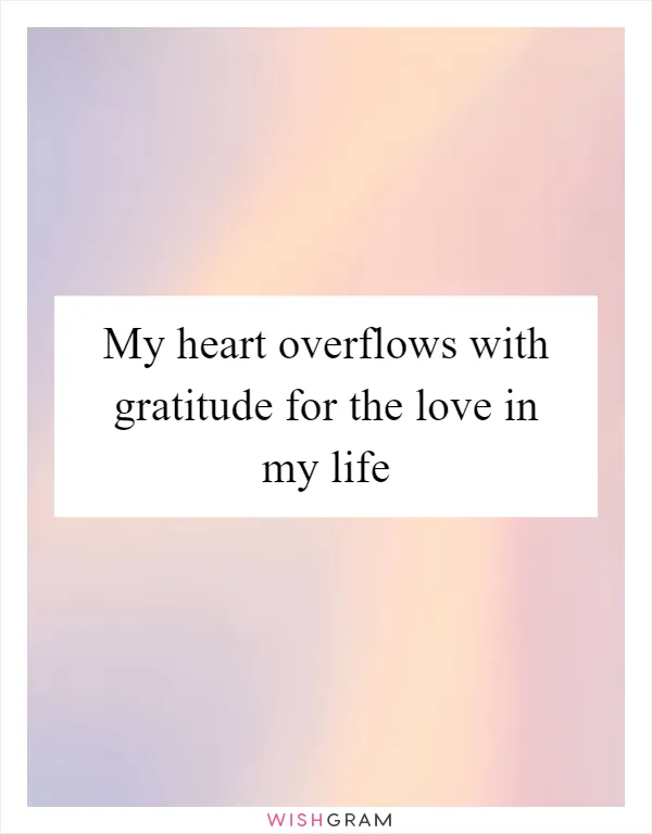 My heart overflows with gratitude for the love in my life