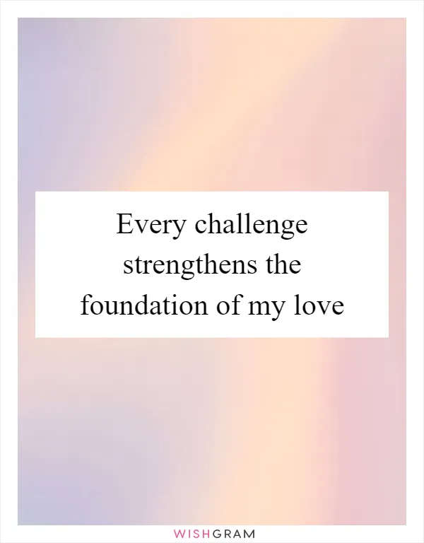 Every challenge strengthens the foundation of my love