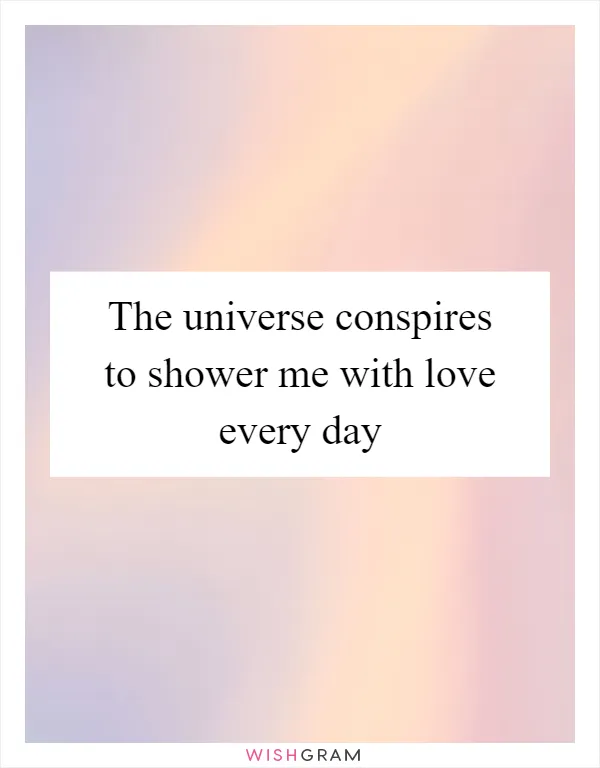 The universe conspires to shower me with love every day