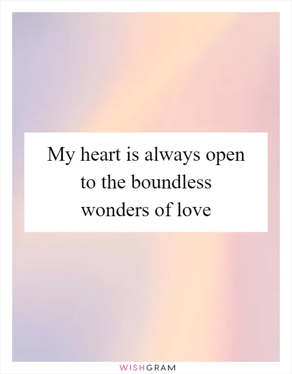 My heart is always open to the boundless wonders of love