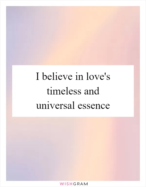 I believe in love's timeless and universal essence