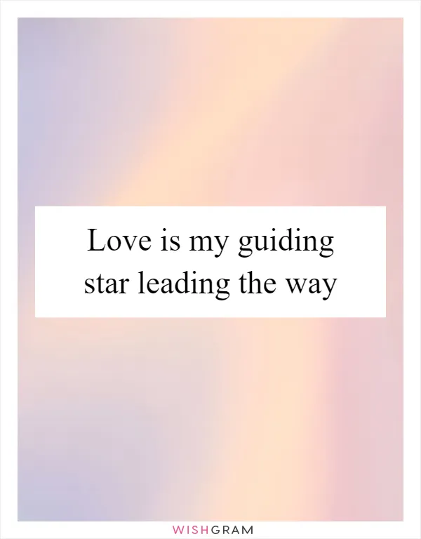Love is my guiding star leading the way