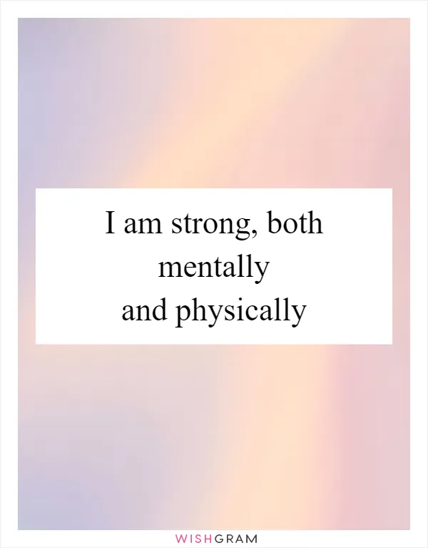 I am strong, both mentally and physically