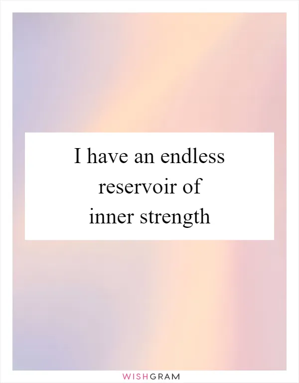 I have an endless reservoir of inner strength