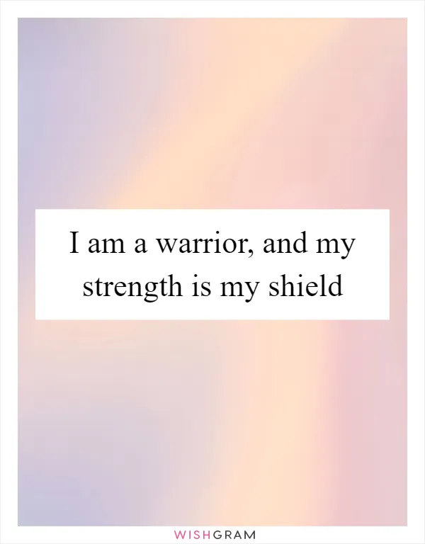 I am a warrior, and my strength is my shield