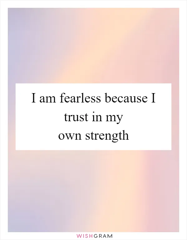 I am fearless because I trust in my own strength