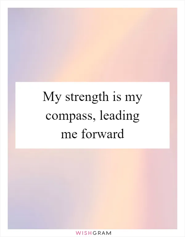 My strength is my compass, leading me forward