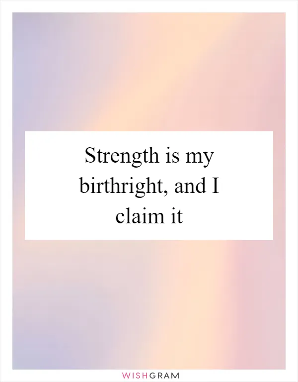 Strength is my birthright, and I claim it