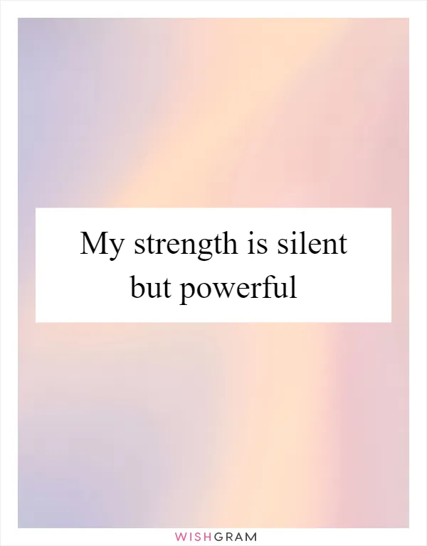 My strength is silent but powerful