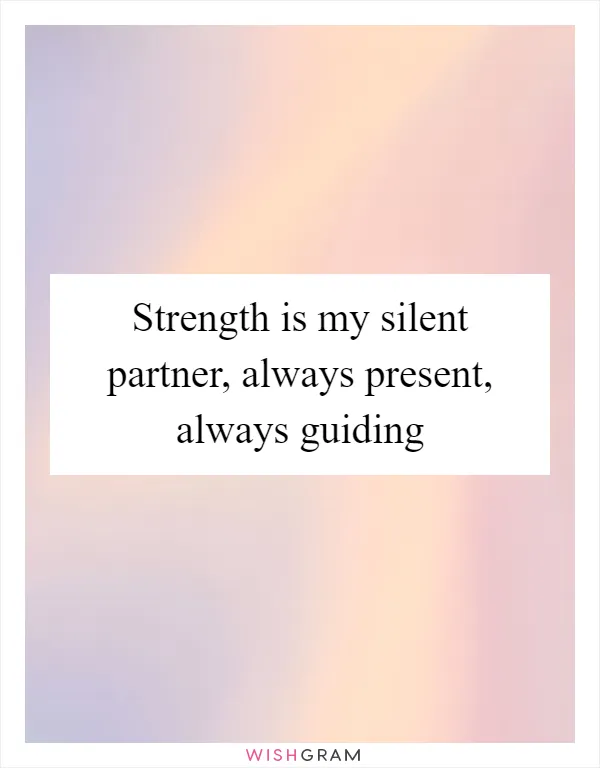 Strength is my silent partner, always present, always guiding