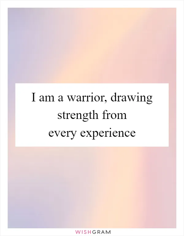 I am a warrior, drawing strength from every experience