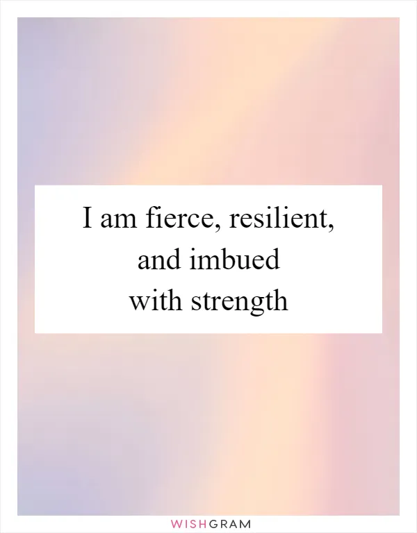 I am fierce, resilient, and imbued with strength