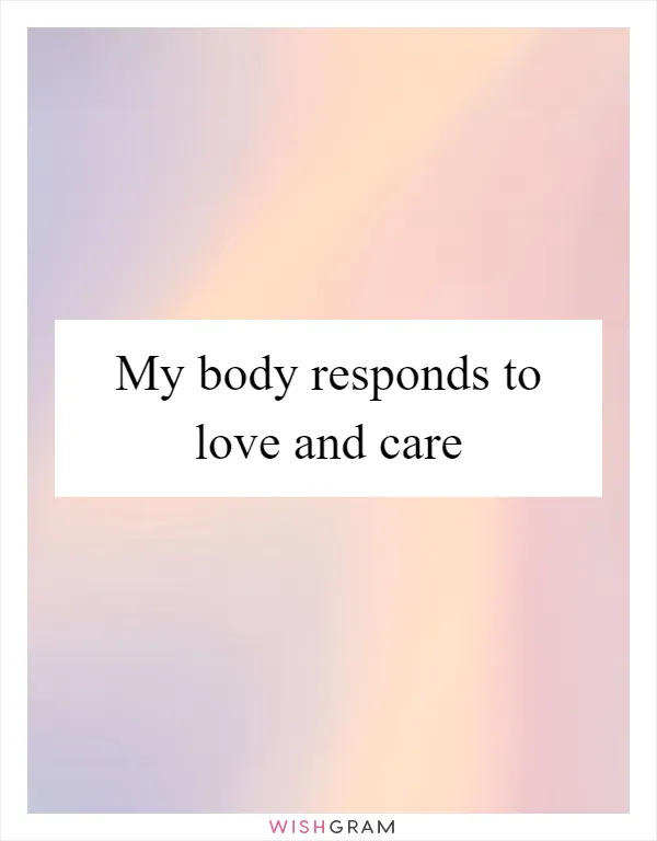 My body responds to love and care