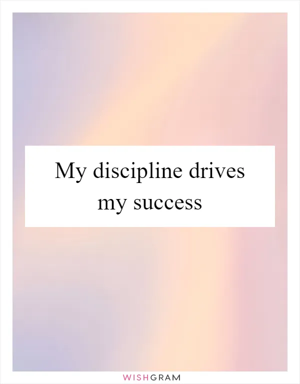 My discipline drives my success