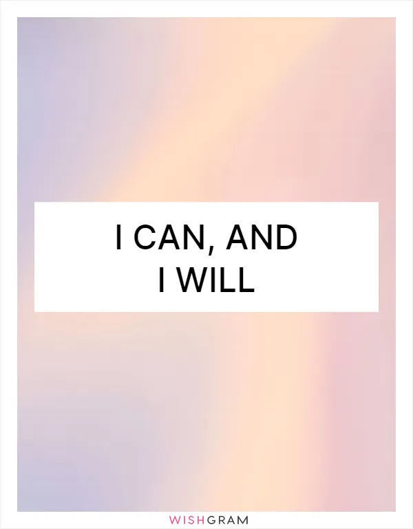 I can, and I will