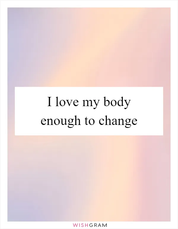 I love my body enough to change