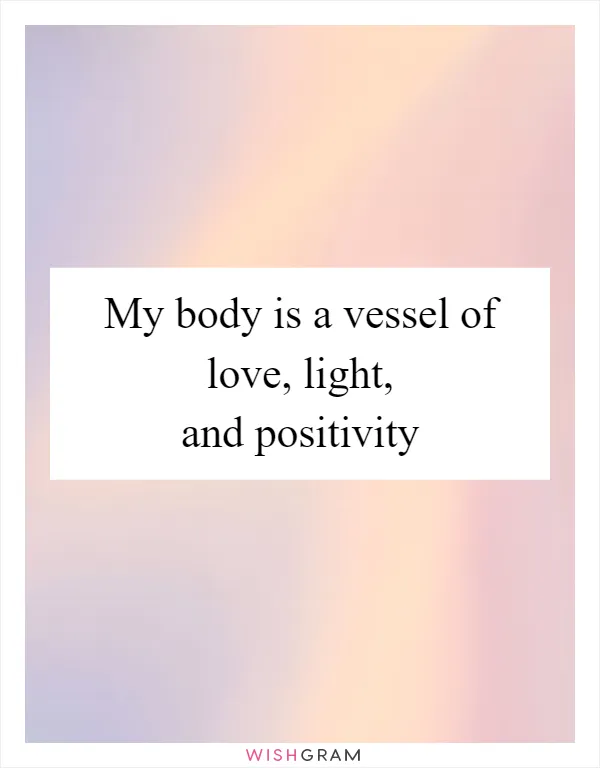 My body is a vessel of love, light, and positivity