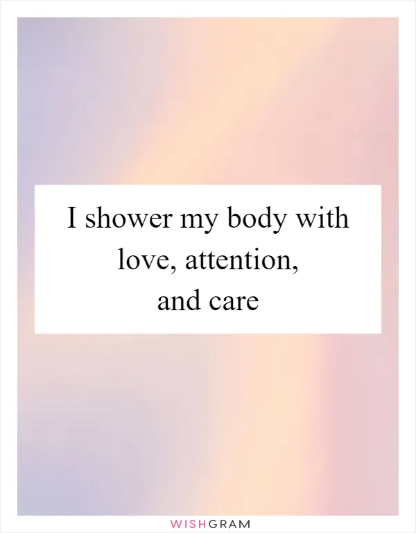 I shower my body with love, attention, and care